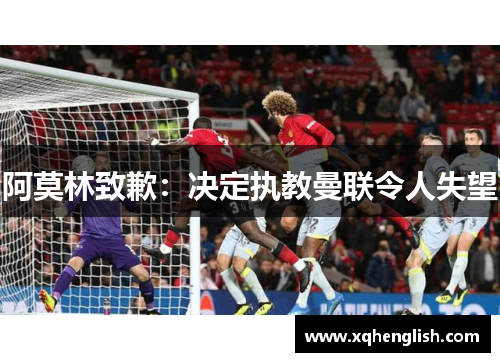 阿莫林致歉：决定执教曼联令人失望